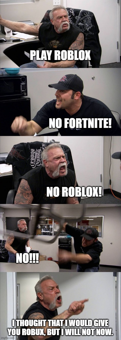 Roblox or fortnite? OFC ROBLOX | PLAY ROBLOX; NO FORTNITE! NO ROBLOX! NO!!! I THOUGHT THAT I WOULD GIVE YOU ROBUX, BUT I WILL NOT NOW. | image tagged in memes,american chopper argument | made w/ Imgflip meme maker