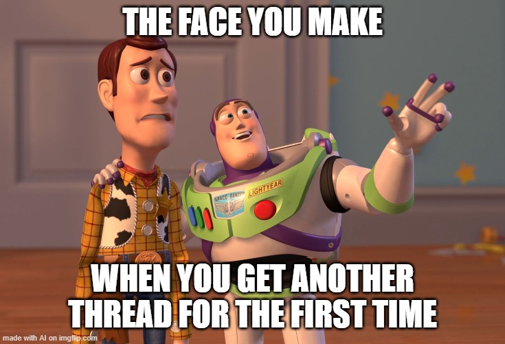 The Face You Make... | THE FACE YOU MAKE; WHEN YOU GET ANOTHER THREAD FOR THE FIRST TIME | image tagged in memes,x x everywhere | made w/ Imgflip meme maker