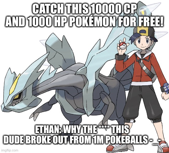 Taka Kyurem Mega Pic | CATCH THIS 10000 CP AND 1000 HP POKÉMON FOR FREE! ETHAN: WHY THE **** THIS DUDE BROKE OUT FROM 1M POKEBALLS -_- | image tagged in pokemon,ethan | made w/ Imgflip meme maker
