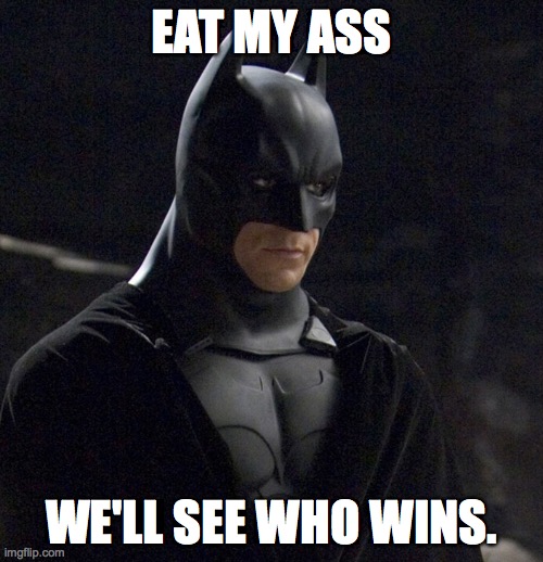 bat virus | EAT MY ASS; WE'LL SEE WHO WINS. | image tagged in bat signal | made w/ Imgflip meme maker