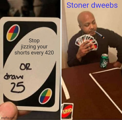 UNO Draw 25 Cards Meme | Stoner dweebs; Stop jizzing your shorts every 420 | image tagged in memes,uno draw 25 cards | made w/ Imgflip meme maker