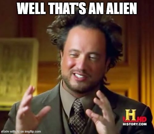 obvious alien | WELL THAT'S AN ALIEN | image tagged in memes,ancient aliens | made w/ Imgflip meme maker