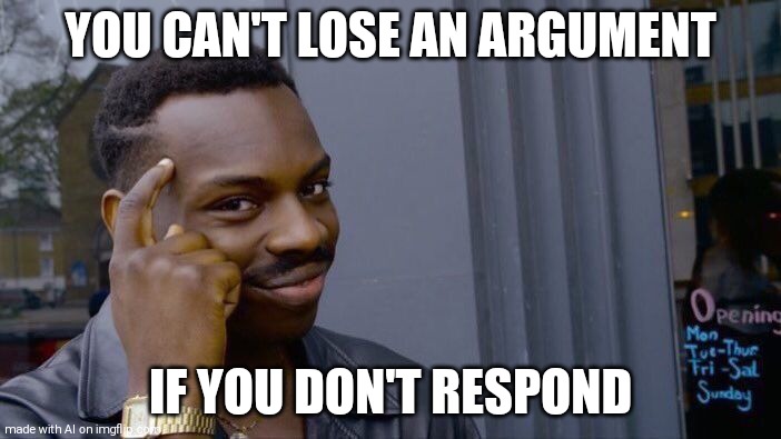 Ain't it true | YOU CAN'T LOSE AN ARGUMENT; IF YOU DON'T RESPOND | image tagged in memes,roll safe think about it | made w/ Imgflip meme maker