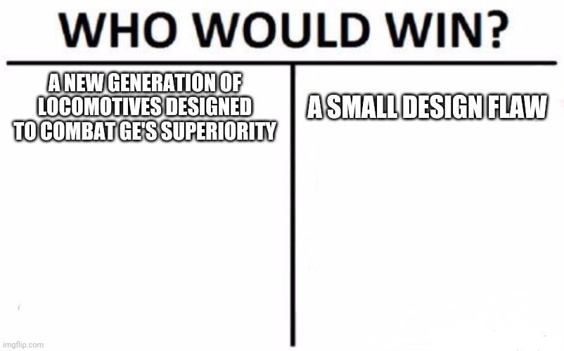 Who Would Win? Meme | A NEW GENERATION OF LOCOMOTIVES DESIGNED TO COMBAT GE'S SUPERIORITY; A SMALL DESIGN FLAW | image tagged in memes,who would win | made w/ Imgflip meme maker