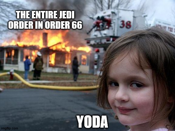 Disaster Girl | THE ENTIRE JEDI ORDER IN ORDER 66; YODA | image tagged in memes,disaster girl | made w/ Imgflip meme maker