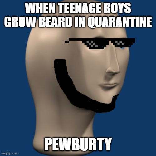 Teenage Beard in Quarantine | WHEN TEENAGE BOYS GROW BEARD IN QUARANTINE; PEWBURTY | image tagged in meme man | made w/ Imgflip meme maker