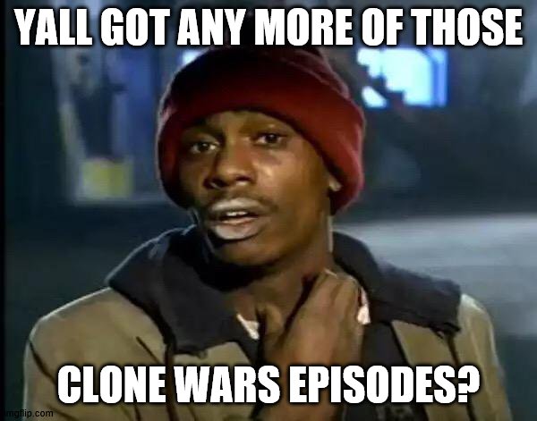 clone wars | YALL GOT ANY MORE OF THOSE; CLONE WARS EPISODES? | image tagged in memes,y'all got any more of that,star wars | made w/ Imgflip meme maker