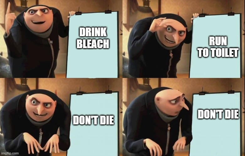 Gru's plan how to die. | RUN TO TOILET; DRINK
BLEACH; DON'T DIE; DON'T DIE | image tagged in despicable me diabolical plan gru template | made w/ Imgflip meme maker