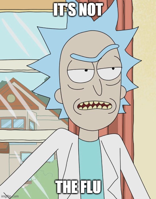 Rick Sanchez | IT'S NOT THE FLU | image tagged in rick sanchez | made w/ Imgflip meme maker