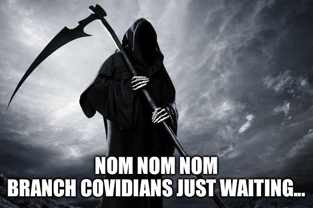 Death | NOM NOM NOM
BRANCH COVIDIANS JUST WAITING... | image tagged in death | made w/ Imgflip meme maker