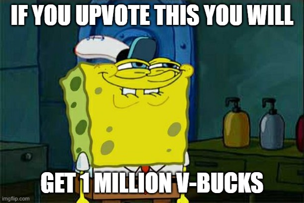 Don't You Squidward | IF YOU UPVOTE THIS YOU WILL; GET 1 MILLION V-BUCKS | image tagged in memes,don't you squidward | made w/ Imgflip meme maker