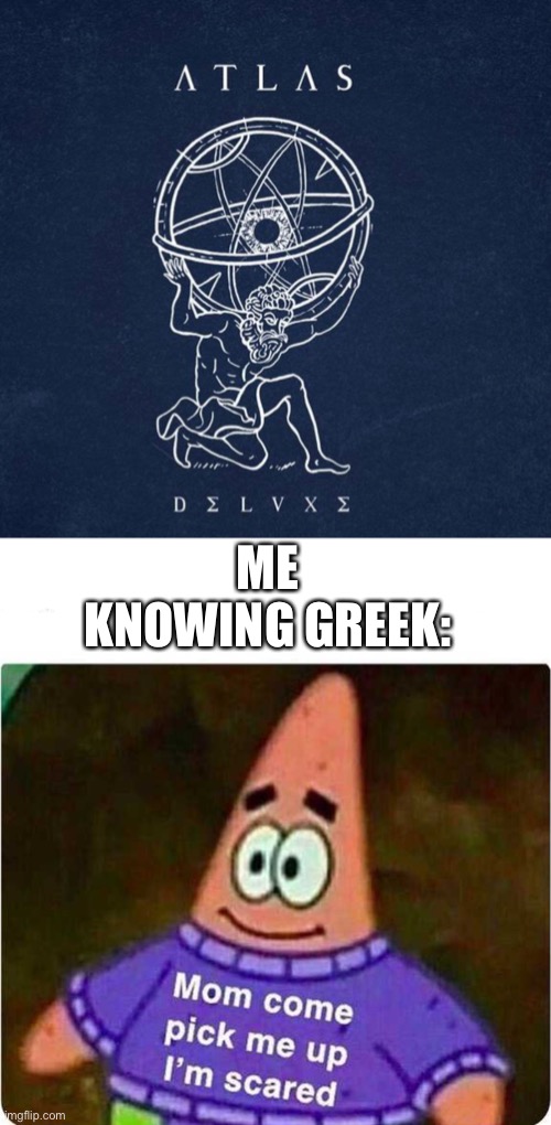 ACK | ME KNOWING GREEK: | image tagged in mom come pick me up im scared | made w/ Imgflip meme maker