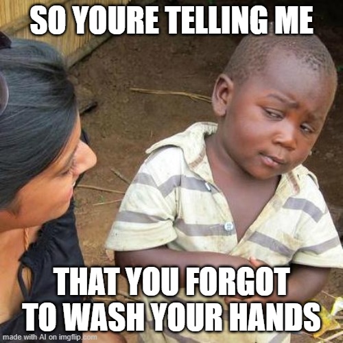 Third World Skeptical Kid Meme | SO YOURE TELLING ME; THAT YOU FORGOT TO WASH YOUR HANDS | image tagged in memes,third world skeptical kid | made w/ Imgflip meme maker