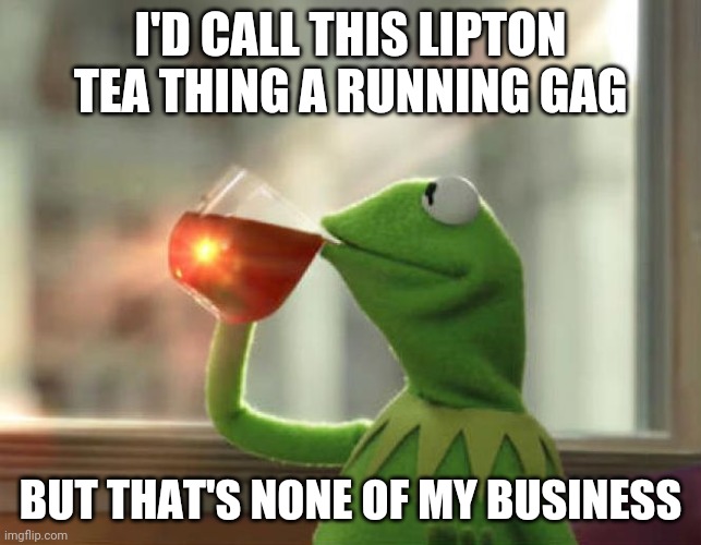 But That's None Of My Business (Neutral) |  I'D CALL THIS LIPTON TEA THING A RUNNING GAG; BUT THAT'S NONE OF MY BUSINESS | image tagged in memes,but that's none of my business neutral | made w/ Imgflip meme maker