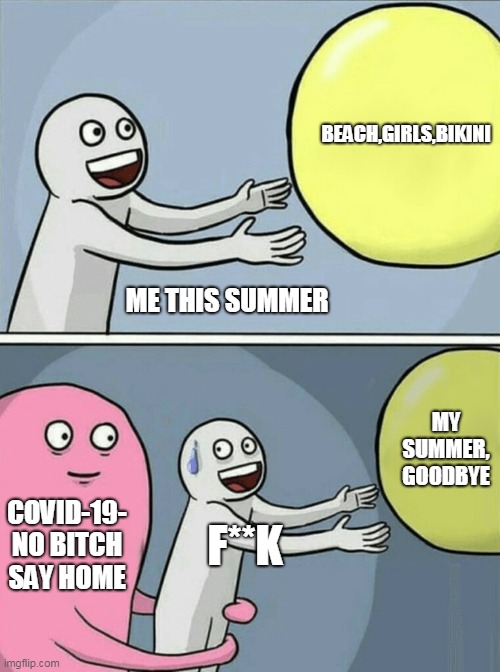 My summer...is gone | BEACH,GIRLS,BIKINI; ME THIS SUMMER; MY SUMMER, GOODBYE; COVID-19- NO BITCH SAY HOME; F**K | image tagged in memes,running away balloon,summer,covid-19,funny memes | made w/ Imgflip meme maker