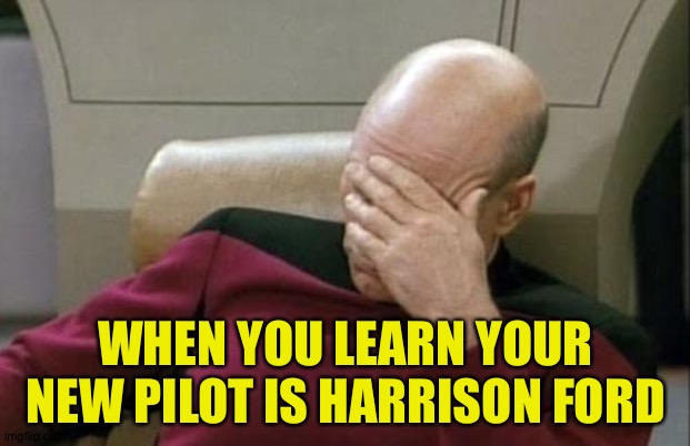 What could go wrong? | WHEN YOU LEARN YOUR NEW PILOT IS HARRISON FORD | image tagged in memes,captain picard facepalm | made w/ Imgflip meme maker