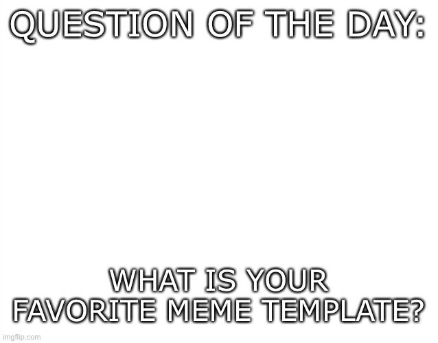 QOTD #2: Favorite meme template | QUESTION OF THE DAY:; WHAT IS YOUR FAVORITE MEME TEMPLATE? | image tagged in question of the day | made w/ Imgflip meme maker