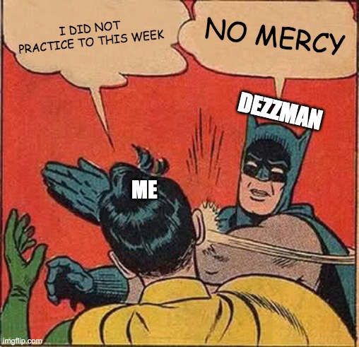 Batman Slapping Robin Meme | I DID NOT PRACTICE TO THIS WEEK; NO MERCY; DEZZMAN; ME | image tagged in memes,batman slapping robin | made w/ Imgflip meme maker
