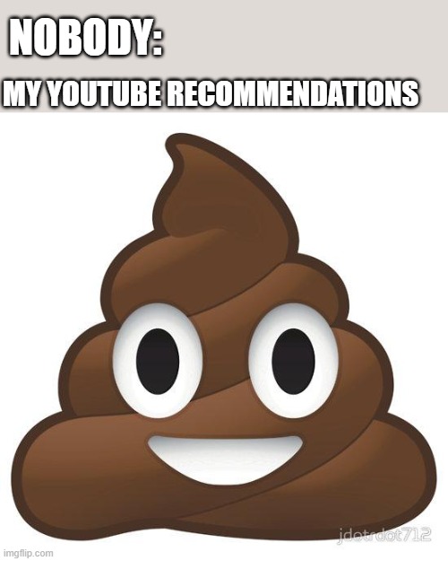 poop | MY YOUTUBE RECOMMENDATIONS; NOBODY: | image tagged in poop,nobody | made w/ Imgflip meme maker