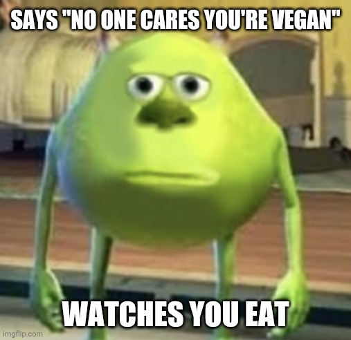 Mike Wazowski Face Swap | SAYS "NO ONE CARES YOU'RE VEGAN"; WATCHES YOU EAT | image tagged in mike wazowski face swap | made w/ Imgflip meme maker