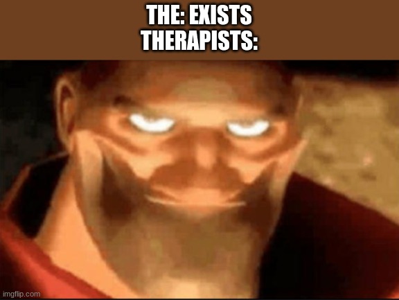 Therapists | THE: EXISTS
THERAPISTS: | image tagged in creepy guy smiling | made w/ Imgflip meme maker