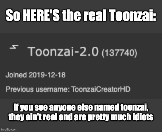 So HERE'S the real Toonzai:; If you see anyone else named toonzai, they ain't real and are pretty much idiots | made w/ Imgflip meme maker