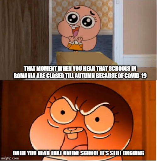 Students thoughts about year 2020 | THAT MOMENT WHEN YOU HEAR THAT SCHOOLS IN ROMANIA ARE CLOSED TILL AUTUMN BECAUSE OF COVID-19; UNTIL YOU HEAR THAT ONLINE SCHOOL IT'S STILL ONGOING | image tagged in gumball - anais false hope meme | made w/ Imgflip meme maker