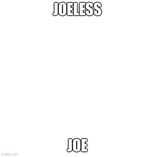 blank | JOELESS JOE | image tagged in blank | made w/ Imgflip meme maker