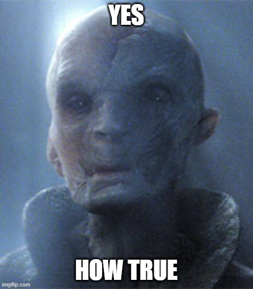 Supreme Leader Snoke | YES HOW TRUE | image tagged in supreme leader snoke | made w/ Imgflip meme maker