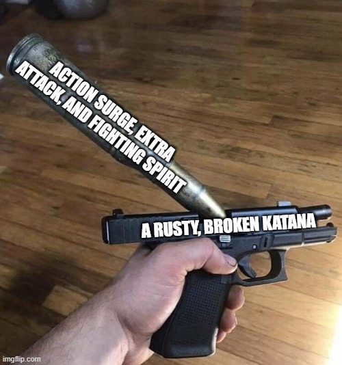 Fighter Problems | ACTION SURGE, EXTRA ATTACK, AND FIGHTING SPIRIT; A RUSTY, BROKEN KATANA | image tagged in big bullet small gun | made w/ Imgflip meme maker
