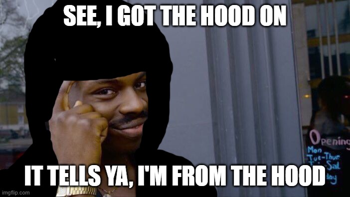 Hood guy | SEE, I GOT THE HOOD ON; IT TELLS YA, I'M FROM THE HOOD | image tagged in memes,roll safe think about it | made w/ Imgflip meme maker