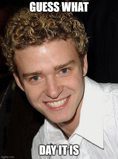 Justin Timberlake | GUESS WHAT; DAY IT IS | image tagged in justin timberlake | made w/ Imgflip meme maker