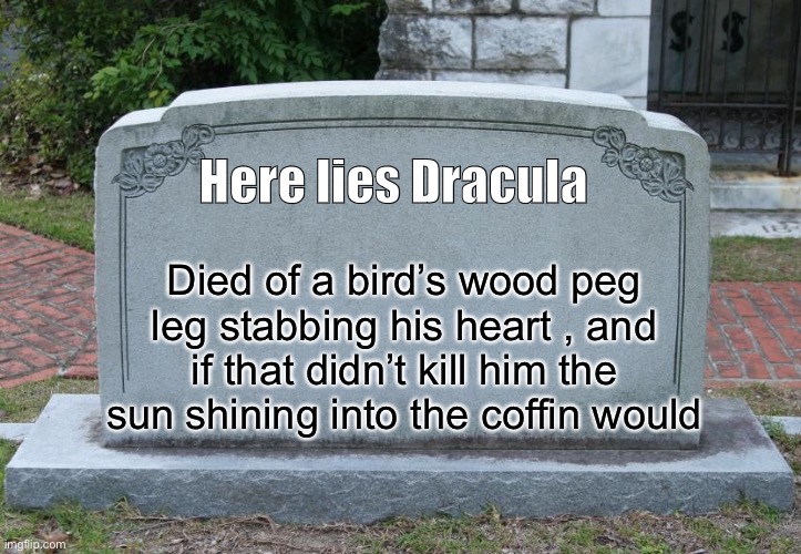 Gravestone | Here lies Dracula Died of a bird’s wood peg leg stabbing his heart , and if that didn’t kill him the sun shining into the coffin would | image tagged in gravestone | made w/ Imgflip meme maker