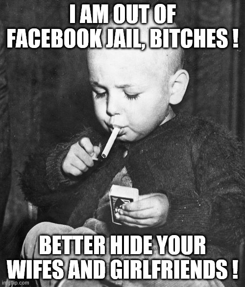 jail | I AM OUT OF FACEBOOK JAIL, BITCHES ! BETTER HIDE YOUR WIFES AND GIRLFRIENDS ! | image tagged in facebook jail | made w/ Imgflip meme maker