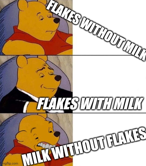 That's how corn flakes works | FLAKES WITHOUT MILK; FLAKES WITH MILK; MILK WITHOUT FLAKES | image tagged in winnie the pooh,funny | made w/ Imgflip meme maker