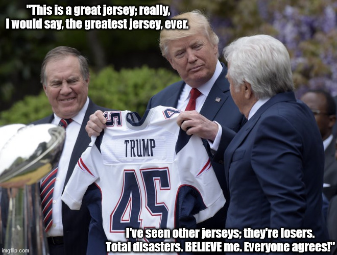"This is a great jersey; really, I would say, the greatest jersey, ever. I've seen other jerseys; they're losers. Total disasters. BELIEVE me. Everyone agrees!" | made w/ Imgflip meme maker
