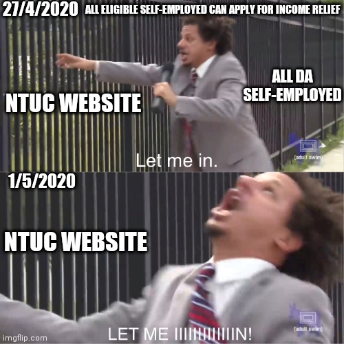let me in | 27/4/2020; ALL ELIGIBLE SELF-EMPLOYED CAN APPLY FOR INCOME RELIEF; ALL DA SELF-EMPLOYED; NTUC WEBSITE; 1/5/2020; NTUC WEBSITE | image tagged in let me in | made w/ Imgflip meme maker