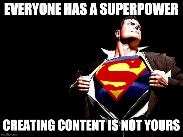 Everyone has a supower |  EVERYONE HAS A SUPERPOWER; CREATING CONTENT IS NOT YOURS | image tagged in superman | made w/ Imgflip meme maker