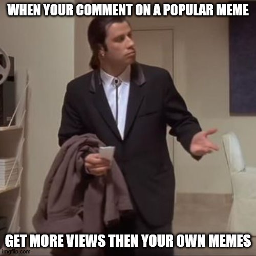Confused Travolta | WHEN YOUR COMMENT ON A POPULAR MEME; GET MORE VIEWS THEN YOUR OWN MEMES | image tagged in confused travolta | made w/ Imgflip meme maker