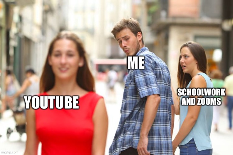 Distracted Boyfriend Meme | ME; SCHOOLWORK AND ZOOMS; YOUTUBE | image tagged in memes,distracted boyfriend | made w/ Imgflip meme maker