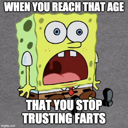 Trust | WHEN YOU REACH THAT AGE; THAT YOU STOP TRUSTING FARTS | image tagged in spongebob | made w/ Imgflip meme maker