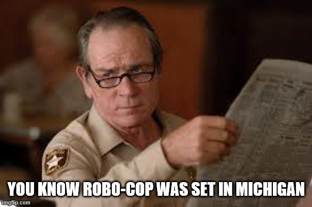no country for old men tommy lee jones | YOU KNOW ROBO-COP WAS SET IN MICHIGAN | image tagged in no country for old men tommy lee jones | made w/ Imgflip meme maker