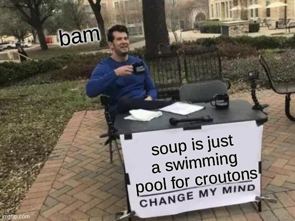 Soup is just a swimming pool for croutons | bam; soup is just a swimming pool for croutons | image tagged in memes,change my mind | made w/ Imgflip meme maker