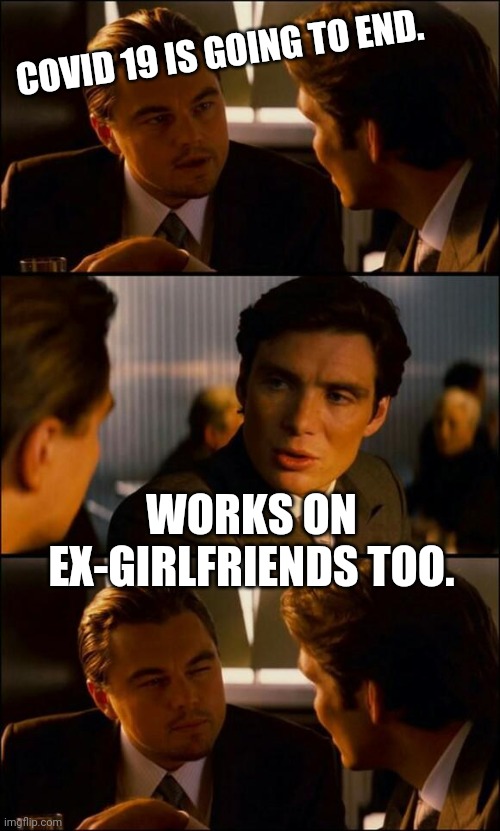 Di Caprio Inception | COVID 19 IS GOING TO END. WORKS ON EX-GIRLFRIENDS TOO. | image tagged in di caprio inception | made w/ Imgflip meme maker