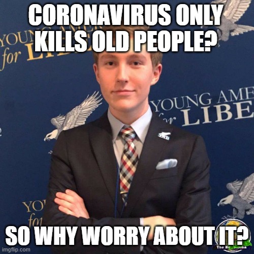 My Dad Owns a Dealership | CORONAVIRUS ONLY KILLS OLD PEOPLE? SO WHY WORRY ABOUT IT? | image tagged in my dad owns a dealership | made w/ Imgflip meme maker