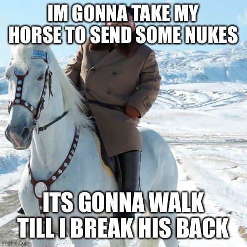 Old Town Road | IM GONNA TAKE MY HORSE TO SEND SOME NUKES; ITS GONNA WALK TILL I BREAK HIS BACK | image tagged in funny,kim jong un,old town road | made w/ Imgflip meme maker