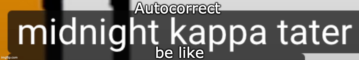 Midnight Kappa Tater tho | Autocorrect; be like | image tagged in memes | made w/ Imgflip meme maker