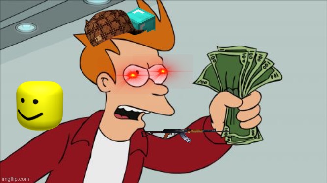 ? | image tagged in memes,shut up and take my money fry | made w/ Imgflip meme maker