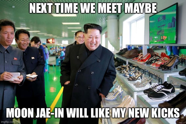 NEXT TIME WE MEET MAYBE; MOON JAE-IN WILL LIKE MY NEW KICKS | image tagged in funny,kim jong un | made w/ Imgflip meme maker