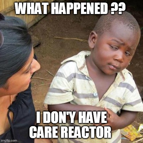 Third World Skeptical Kid | WHAT HAPPENED ?? I DON'Y HAVE CARE REACTOR | image tagged in memes,third world skeptical kid | made w/ Imgflip meme maker